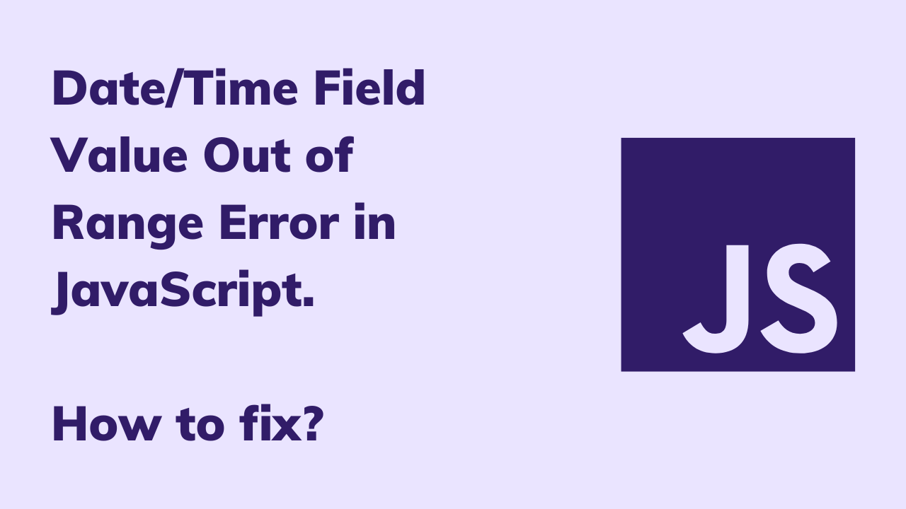 DateTime Field Value Out of Range Error in JavaScript.